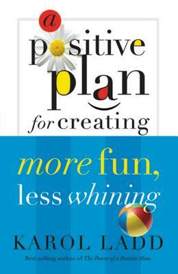 A Positive Plan for Creating More Fun, Less Whining by Karol Ladd