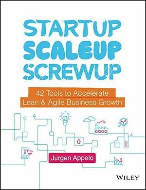 Startup, Scaleup, Screwup: 42 Tools to Accelerate Lean & Agile Business Growth by Jurgen Appelo, Jurgen Appelo