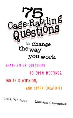 75 Cage Rattling Questions to Change the Way You Work: Shake-Em-Up Questions to Open Meetings, Ignite Discussion, and Spark Creativity by Melissa Giovagnoli, Dick Whitney