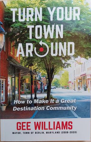 Turn Your Town Around: How to Make It a Great Destination Community by Gee Williams