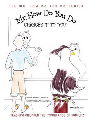 Mr. How Do You Do Changes I to You: Tteaching Children the Importance of Humility by Kelly Johnson