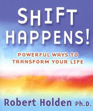 Shift Happens!: Powerful Ways to Transform Your Life by Robert Holden