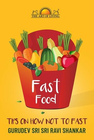Fast Food: Tips on How Not to Fast by Sri Sri Ravi Shankar