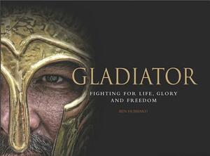 Gladiator: Fighting for Life, Glory and Freedom by Ben Hubbard