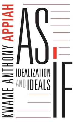As If: Idealization and Ideals by Kwame Anthony Appiah