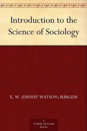 Introduction to the Science of Sociology by Robert Ezra Park, Ernest Watson Burgess
