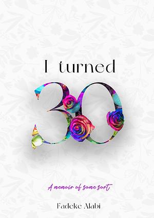 I Turned 30 by Fadeke Alabi