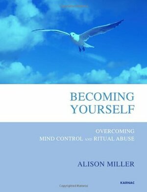 Becoming Yourself: Overcoming Mind Control and Ritual Abuse by Alison Miller