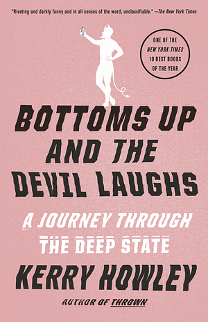 Bottoms Up and the Devil Laughs: A Journey Through the Deep State by Kerry Howley