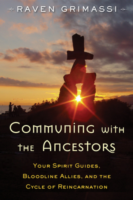 Communing with the Ancestors: Your Spirit Guides, Bloodline Allies, and the Cycle of Reincarnation by Raven Grimassi