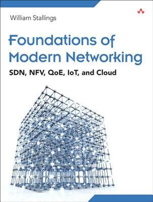 Foundations of Modern Networking: Sdn, Nfv, Qoe, Iot, and Cloud by William Stallings