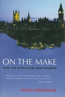 On the Make: How the Scots Took Over London by David Stenhouse