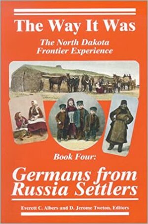 Germans from Russia Settlers: The North Dakota Frontier Experience by Everett C. Albers