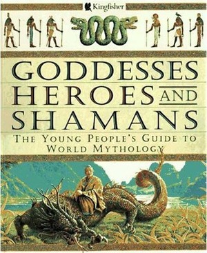 Goddesses, Heroes, and Shamans: The Young People's Guide to World Mythology by David Bellingham