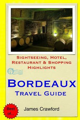 Bordeaux Travel Guide: Sightseeing, Hotel, Restaurant & Shopping Highlights by James Crawford