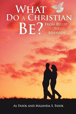 What Do a Christian Be?: From Belief to Behavior by Malinda S. Fasol, Al Fasol