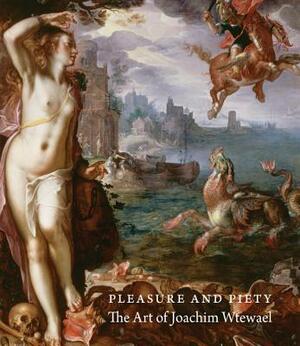 Pleasure and Piety: The Art of Joachim Wtewael by Arthur K. Wheelock, Liesbeth M. Helmus, James Clifton