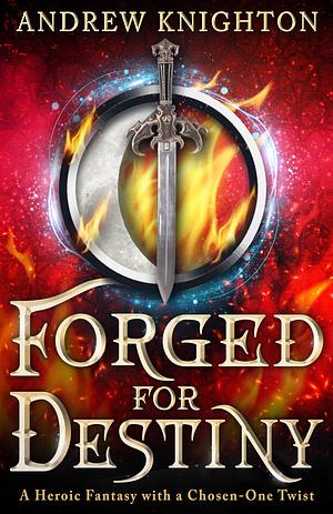 Forged for Destiny: A Heroic Fantasy with a Chosen-One Twist by Andrew Knighton