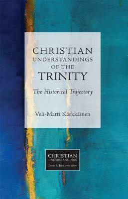 Christian Understandings of the Trinity: The Historical Trajectory by Veli-Matti Karkkainen
