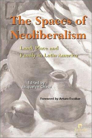 The Spaces Of Neoliberalism: Land, Place And Family In Latin America by Arturo Escobar
