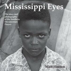 Mississippi Eyes: The Story and Photography of the Southern Documentary Project by Matt Herron
