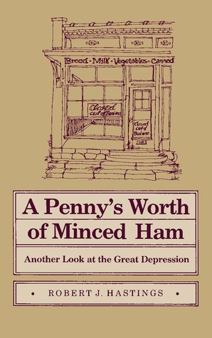 A Penny's Worth of Minced Ham: Another Look at the Great Depression by Robert J. Hastings