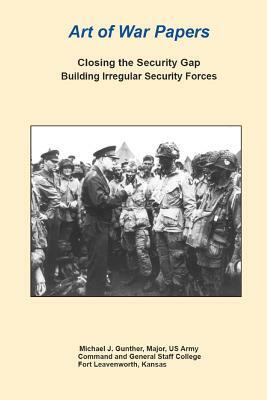 Art of War Papers Closing the Security Gap Building Irregular Security Forces by Combat Studies Institute Press, Michael Gunther