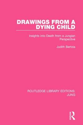 Drawings from a Dying Child (Rle: Jung): Insights Into Death from a Jungian Perspective by Judith Bertoia