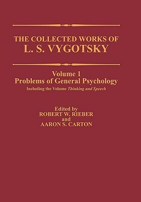Collected Works of L.S. Vygotsky, Volume 1: Problems of General Psychology, Including Thinking and Speech by Robert W. Rieber, Aaron S. Carton, Lev S. Vygotsky