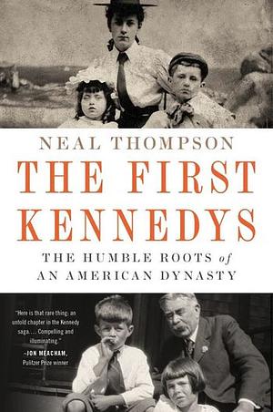 The First Kennedys: The Humble Roots of an American Dynasty by Neal Thompson