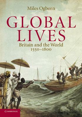 Global Lives: Britain and the World, 1550-1800 by Miles Ogborn