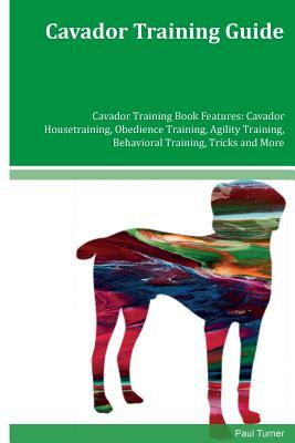 Cavador Training Guide Cavador Training Book Features: Cavador Housetraining, Obedience Training, Agility Training, Behavioral Training, Tricks and Mo by Paul Turner