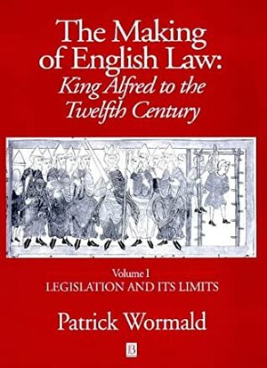 The Making of English Law : King Alfred to the Twelfth Century : Vol 1 Legislation and its Limits by Patrick Wormald