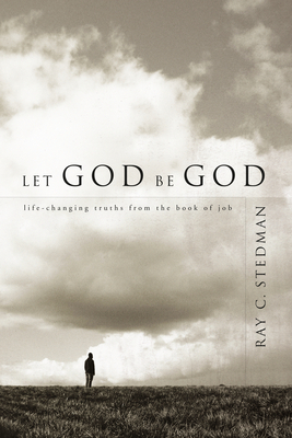 Let God Be God: Life-Changing Truths from the Book of Job by Ray C. Stedman