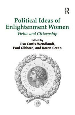 Political Ideas of Enlightenment Women: Virtue and Citizenship by Lisa Curtis-Wendlandt, Karen Green, Paul Gibbard