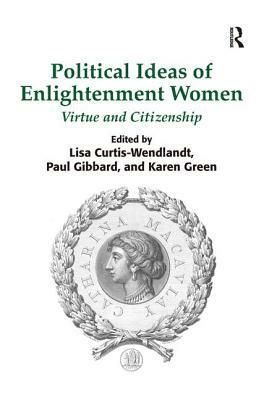 Political Ideas of Enlightenment Women: Virtue and Citizenship by Karen Green, Paul Gibbard, Lisa Curtis-Wendlandt