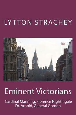 Eminent Victorians: Cardinal Manning, Florence Nightingale, Dr. Arnold, General Gordon by Lytton Strachey