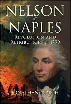 Nelson at Naples: Revolution and Retribution in 1799 by Jonathan North