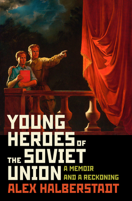 Young Heroes of the Soviet Union: A Memoir and a Reckoning by Alex Halberstadt