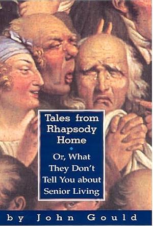 Tales from Rhapsody Home: Or, What They Don't Tell You About Senior Living by John Gould