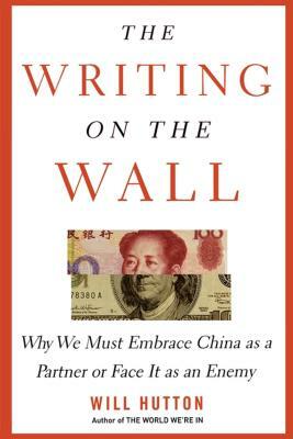The Writing on the Wall: Why We Must Embrace China as a Partner or Face It as an Enemy by Will Hutton