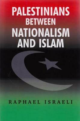 Palestinians Between Nationalism and Islam by Raphael Israeli