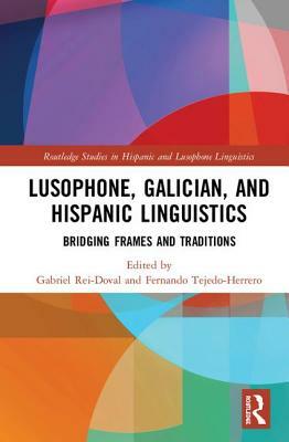 Lusophone, Galician, and Hispanic Linguistics: Bridging Frames and Traditions by 