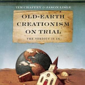 Old-Earth Creationism on Trial: The Verdict Is in by Tim Chaffey, Jason Lisle