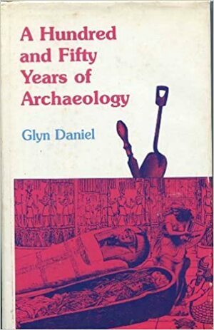 A Hundred and Fifty Years of Archaeology by Glyn Daniel