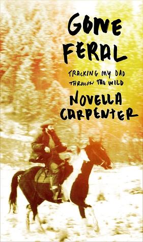 Gone Feral: Tracking My Dad Through the Wild by Novella Carpenter
