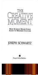 The Creative Moment: How Science Made Itself Alien to Modern Culture by Joseph Schwartz