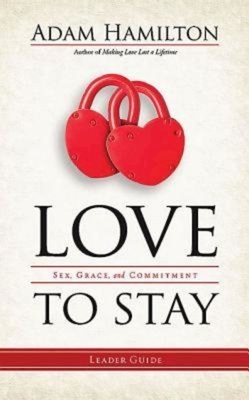 Love to Stay: Sex, Grace, and Commitment by Adam Hamilton