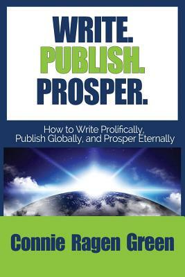 Write Publish Prosper: How to Write Prolifically, Publish Globally, and Prosper Eternally by Connie Ragen Green