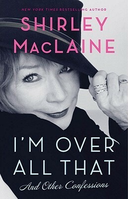 I'm Over All That: And Other Confessions by Shirley MacLaine